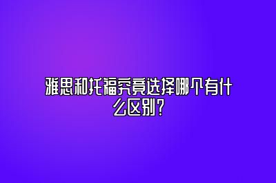 雅思和托福究竟选择哪个有什么区别？