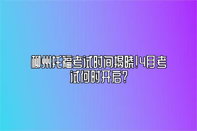 柳州托福考试时间揭晓！4月考试何时开启？