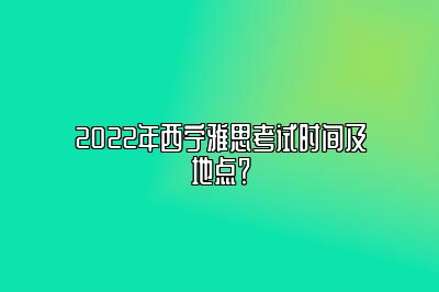 2022年西宁雅思考试时间及地点？