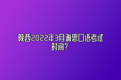 陕西2022年3月雅思口语考试时间? 