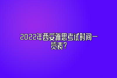 2022年西安雅思考试时间一览表?