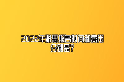 2022年雅思报名时间和费用分别是？