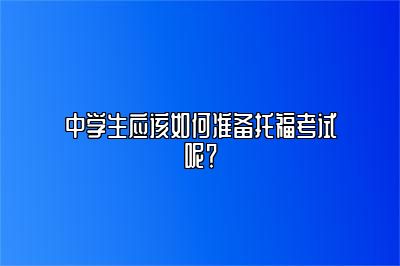 中学生应该如何准备托福考试呢？