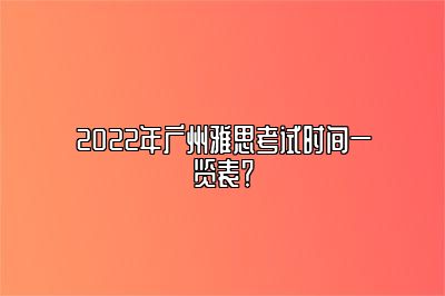 2022年广州雅思考试时间一览表？