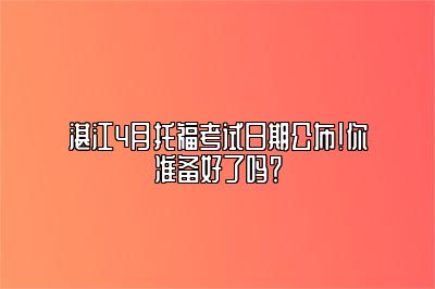 湛江4月托福考试日期公布！你准备好了吗？