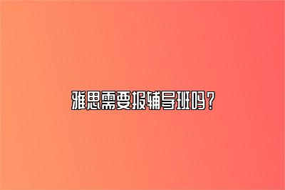 雅思需要报辅导班吗？