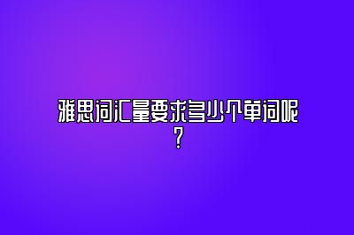 雅思词汇量要求多少个单词呢？