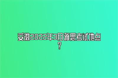 安徽2022年3月雅思考试地点？