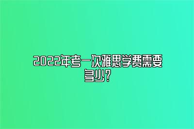 2022年考一次雅思学费需要多少？