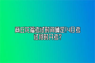 商丘托福考试时间确定！4月考试何时开考？