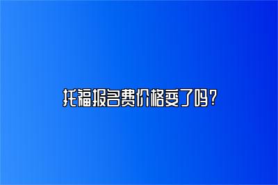 托福报名费价格变了吗?