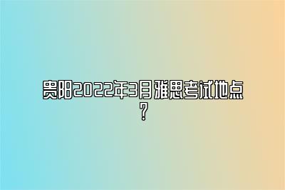 贵阳2022年3月雅思考试地点？