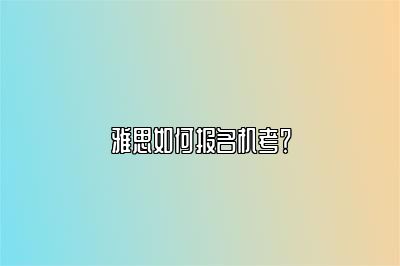 雅思如何报名机考？