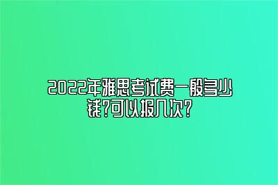 2022年雅思考试费一般多少钱？可以报几次？