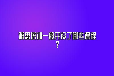 雅思培训一般开设了哪些课程？