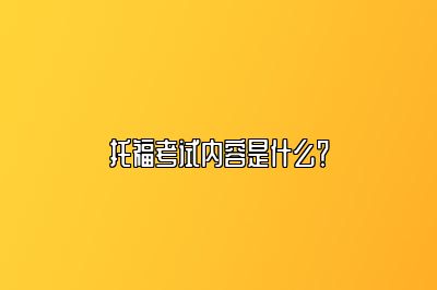 托福考试内容是什么？