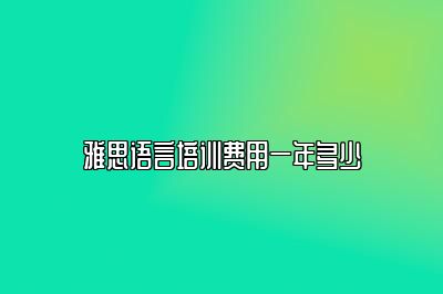 雅思语言培训费用一年多少