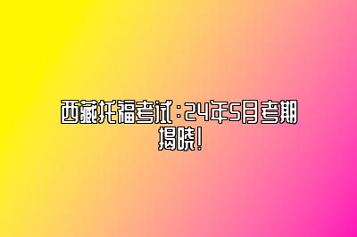 西藏托福考试：24年5月考期揭晓！