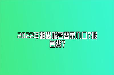 2022年雅思报名登录入口？报名费？