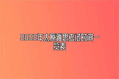 2022年太原雅思考试时间一览表