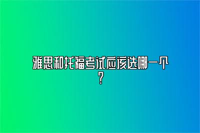 雅思和托福考试应该选哪一个？