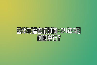 金华托福考试时间：24年5月何时举行？