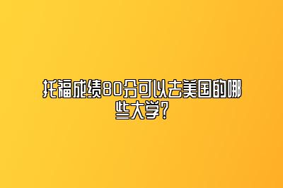 托福成绩80分可以去美国的哪些大学？