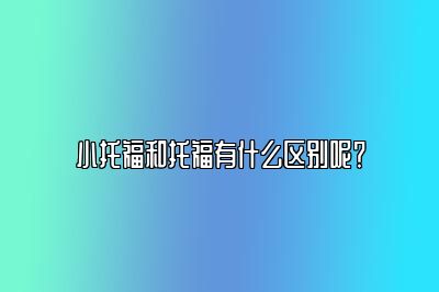 小托福和托福有什么区别呢？