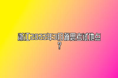 浙江2022年3月雅思考试地点？