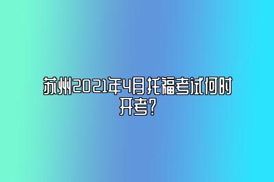 苏州2021年4月托福考试何时开考？