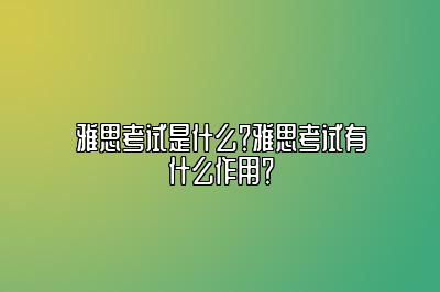 雅思考试是什么？雅思考试有什么作用？