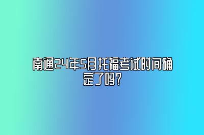 南通24年5月托福考试时间确定了吗？