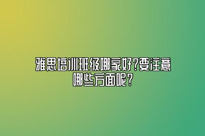 雅思培训班级哪家好？要注意哪些方面呢？