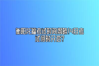 衡阳托福考试时间揭晓！4月考试何时开启？