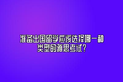 准备出国留学应该选择哪一种类型的雅思考试？