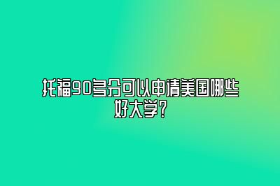 托福90多分可以申请美国哪些好大学？