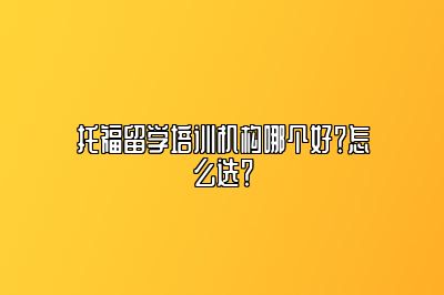 托福留学培训机构哪个好？怎么选？