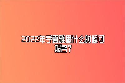 2022年宁夏雅思什么时候可报名？