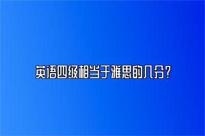 英语四级相当于雅思的几分？