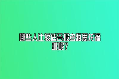 哪些人比较适合报考雅思托福班呢？