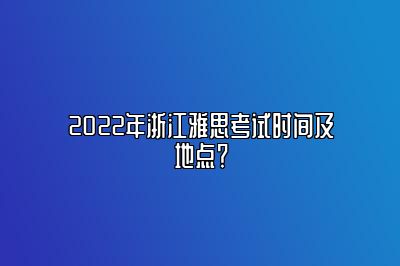 2022年浙江雅思考试时间及地点？