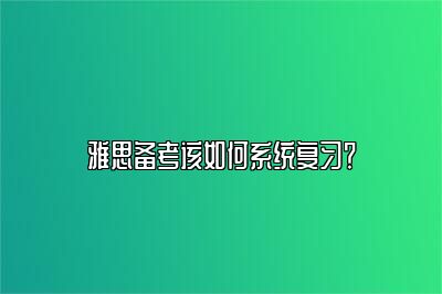 雅思备考该如何系统复习？