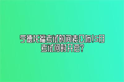 宁德托福考试时间表公布！5月考试何时开启？