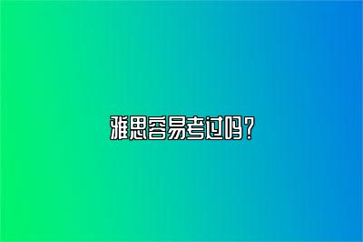 雅思容易考过吗？