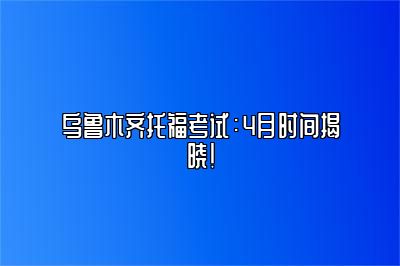 乌鲁木齐托福考试：4月时间揭晓！