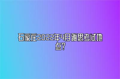 石家庄2022年4月雅思考试地点？