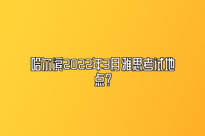 哈尔滨2022年3月雅思考试地点？