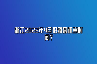 浙江2022年4月份雅思机考时间？