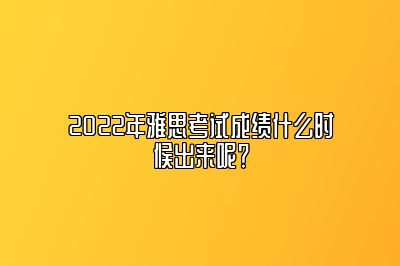 2022年雅思考试成绩什么时候出来呢？