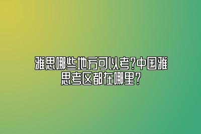 雅思哪些地方可以考？中国雅思考区都在哪里？